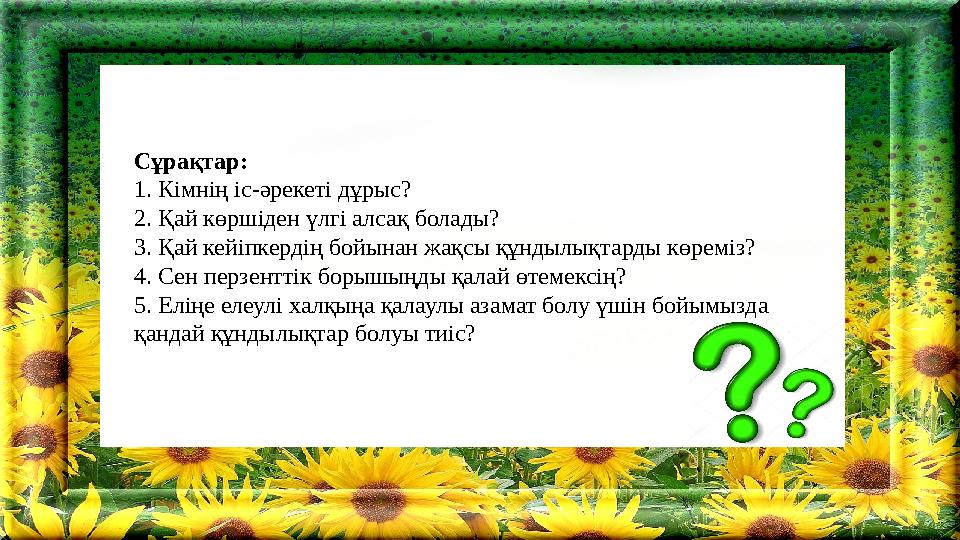 Сұрақтар: 1. Кімнің іс-әрекеті дұрыс? 2. Қай көршіден үлгі алсақ болады? 3. Қай кейіпкердің бойынан жақсы құндылықтарды көреміз?