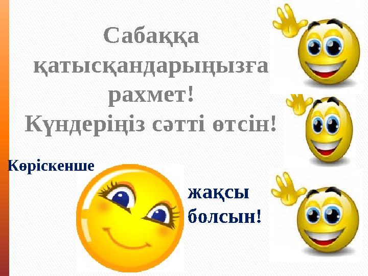 Сабаққа қатысқандарыңызға рахмет! Күндеріңіз сәтті өтсін! Көріскенше жақсы болсын!