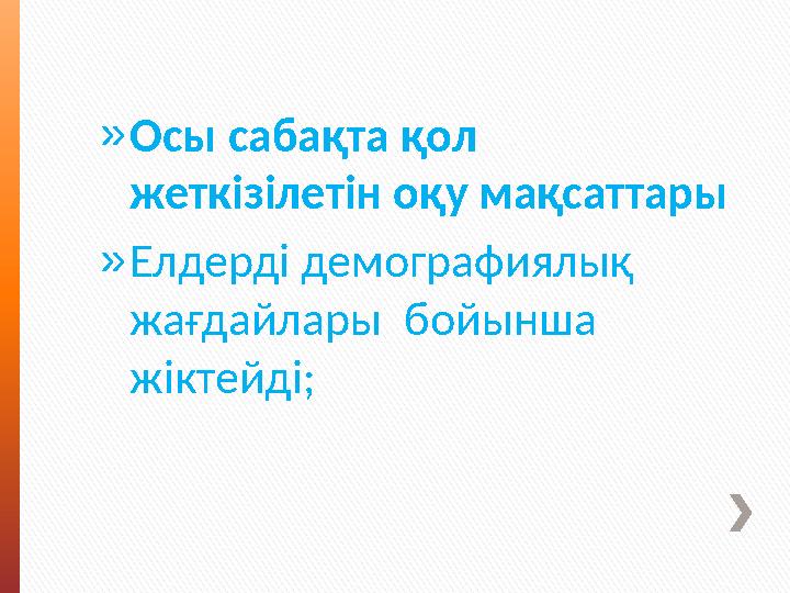 » Осы сабақта қол жеткізілетін оқу мақсаттары » Елдерді демографиялық жағдайлары бойынша жіктейді ;