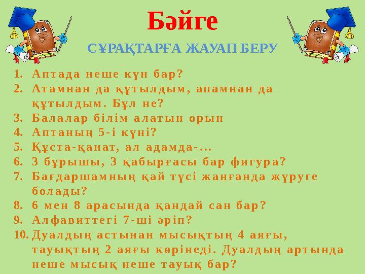 Бәйге СҰРАҚТАРҒА ЖАУАП БЕРУ 1. А п т а д а н е ш е к ү н б а р ? 2. А т а м н а н д а қ ұ т ы л д ы м , а п а м н а