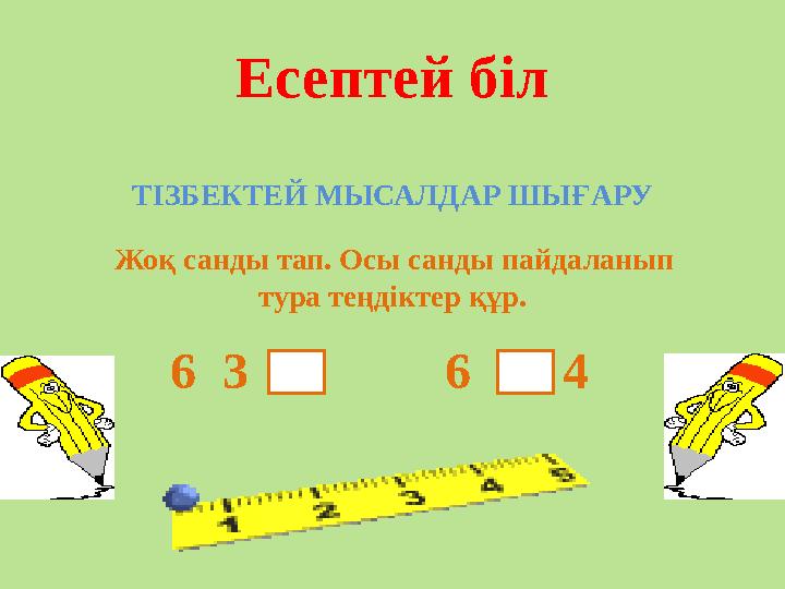 Есептей біл ТІЗБЕКТЕЙ МЫСАЛДАР ШЫҒАРУ Жоқ санды тап. Осы санды пайдаланып тура теңдіктер құр. 6 3 6