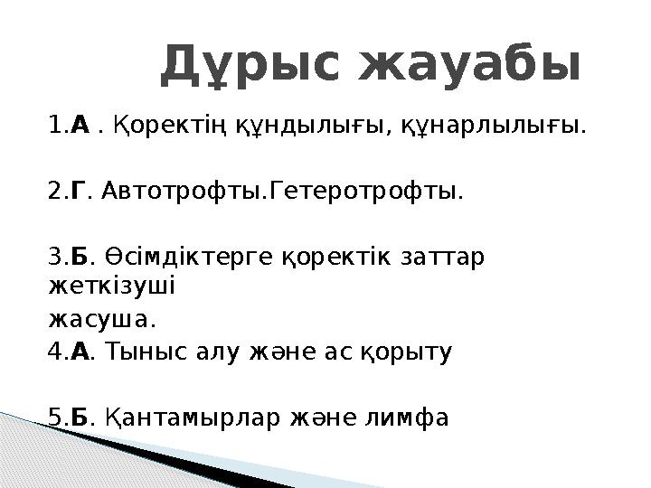 1. А . Қоректің құндылығы, құнарлылығы. 2. Г . Автотрофты.Гетеротрофты. 3. Б . Өсімдіктерге қоректік заттар жеткізуші жасуша.