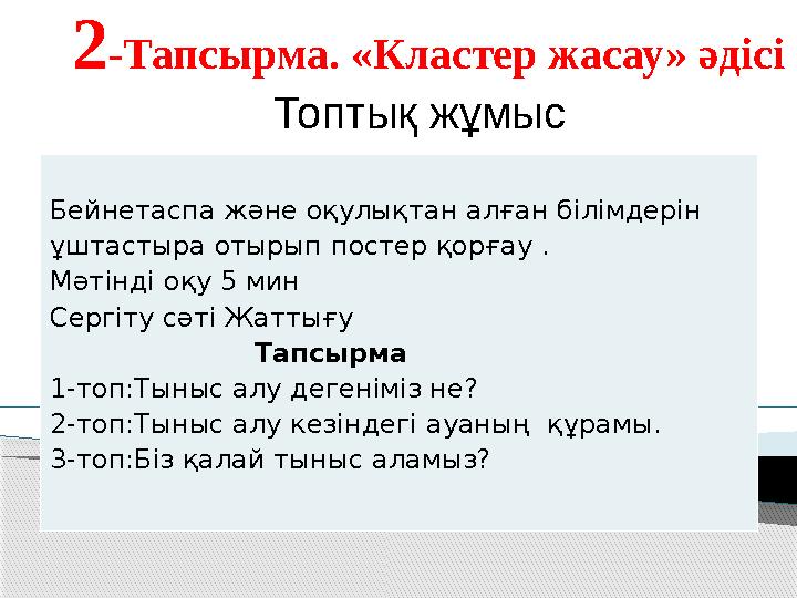 2 -Тапсырма. «Кластер жасау» әдісі Топтық жұмыс Бейнетаспа және оқулықтан алған білімдерін ұштастыра отырып постер қорғау