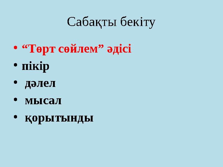 Сабақты бекіту • “ Төрт сөйлем” әдісі • пікір • дәлел • мысал • қорытынды