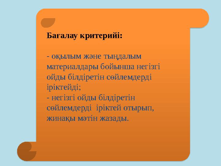 Бағалау критерийі: - оқылым және тыңдалым материалдары бойынша негізгі ойды білдіретін сөйлемдерді іріктейді; - негізгі ойды