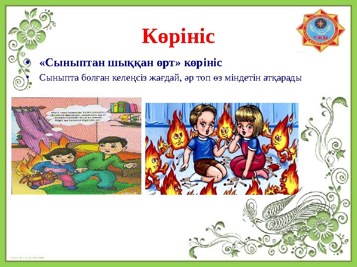 Көрініс • «Сыныптан шыққан өрт» көрініс • Сыныпта болған келеңсіз жағдай, әр топ өз міндетін атқарады