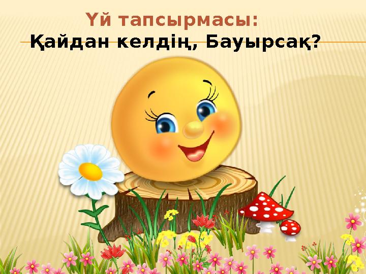 Үй тапсырмасы: Қайдан келдің, Бауырсақ?
