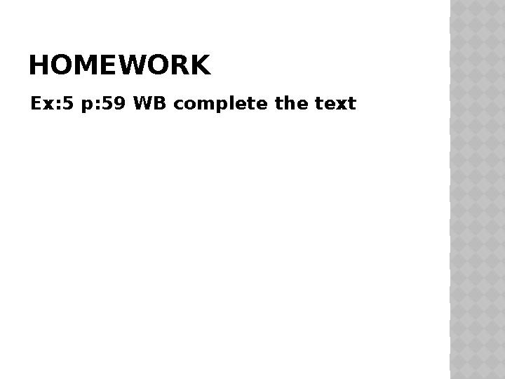 HOMEWORK Ex:5 p:59 WB complete the text