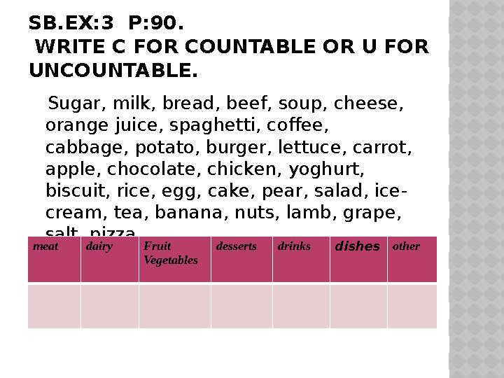 SB.EX:3 P:90 . WRITE C FOR COUNTABLE OR U FOR UNCOUNTABLE. Sugar, milk, bread, beef, soup, cheese, orange juice, spaghe