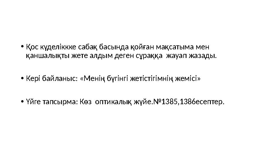 • Қос күделіккке сабақ басында қойған мақсатыма мен қаншалықты жете алдым деген сұраққа жауап жазады. • Кері байланыс: «Менің