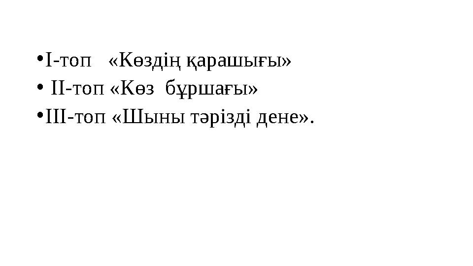 • І-топ «Көздің қарашығы» • ІІ-топ «Көз бұршағы» • ІІІ-топ «Шыны тәрізді дене».