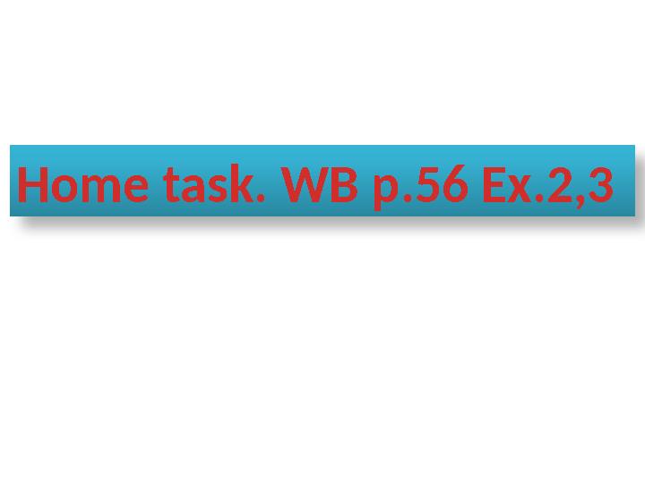 Home task. WB p.56 Ex.2,3