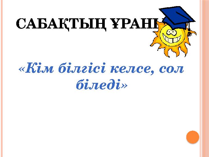 САБАҚТЫҢ ҰРАНЫ: «Кім білгісі келсе, сол біледі»