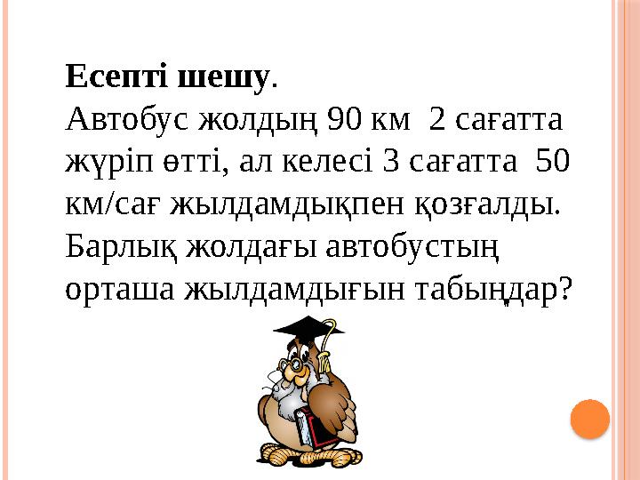 Есепті шешу . Автобус жолдың 90 км 2 сағатта жүріп өтті, ал келесі 3 сағатта 50 км/сағ жылдамдықпен қозғалды. Барлық жолда
