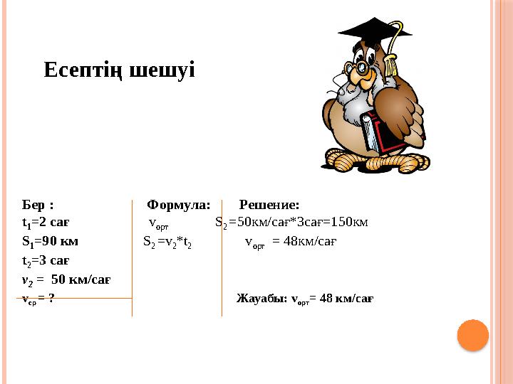 Бер : Формула: Решение: t 1 =2 сағ v орт S 2 =50км/сағ*3са