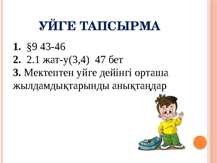 УЙГЕ ТАПСЫРМА 1. §9 43-46 2. 2.1 жат-у(3,4) 47 бет 3. Мектептен уйге дейінгі орташа жылдамдықтарынды анықтаңдар