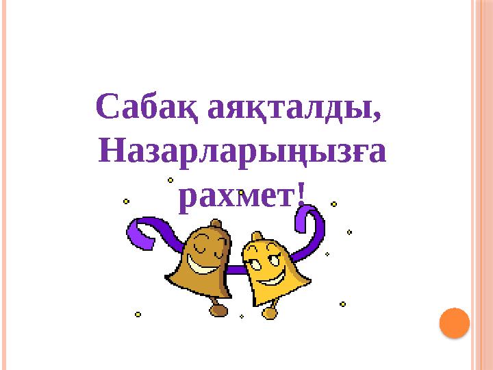 Сабақ аяқталды, Назарларыңызға рахмет!