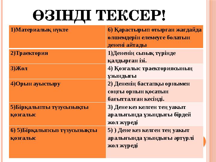 ӨЗІНДІ ТЕКСЕР! 1)Материалық нүкте 6) Қарастырып отырған жағдайда өлшемдерін елемеуге болатын денені айтады 2)Траектория 1)Д
