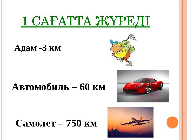 1 САҒАТТА ЖҮРЕДІ Адам -3 км Автомобиль – 60 км Самолет – 750 км
