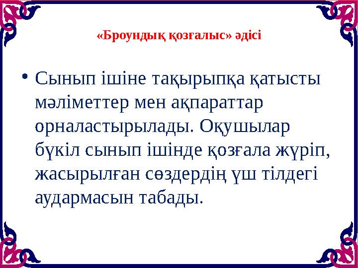 «Броундық қозғалыс» әдісі • Сынып ішіне тақырыпқа қатысты мәліметтер мен ақпараттар орналастырылады. Оқушылар бүкіл сынып іші