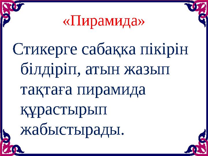 «Пирамида» Стикерге сабақка пікірін білдіріп, атын жазып тақтаға пирамида құрастырып жабыстырады.