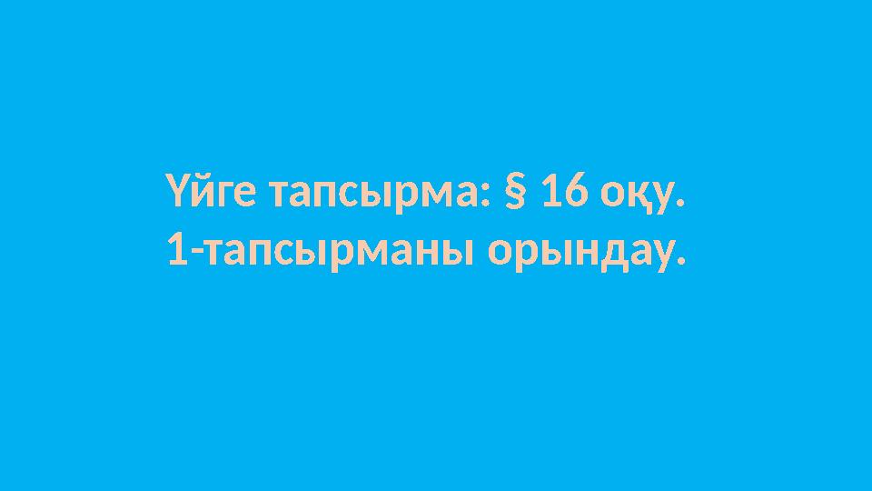 Үйге тапсырма: § 16 оқу. 1-тапсырманы орындау.