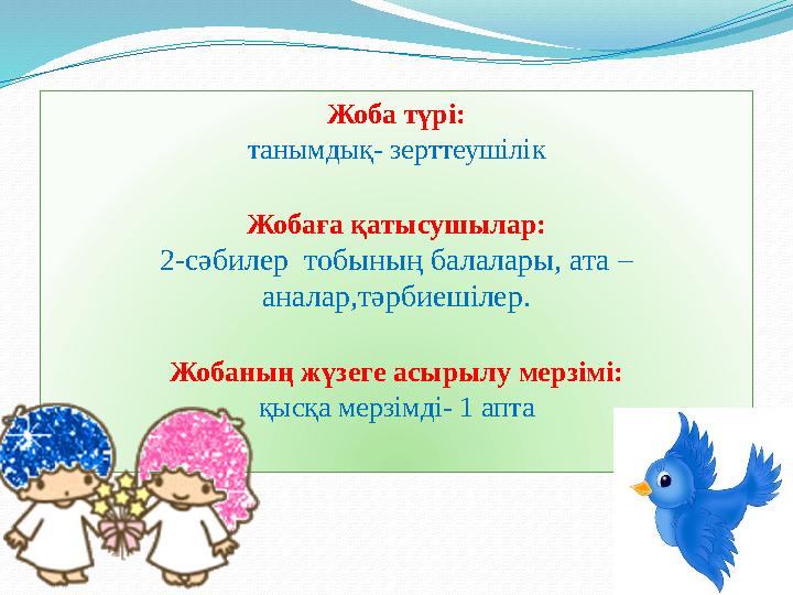 2Жоба түрі: танымдық- зерттеушілік Жобаға қатысушылар: 2-сәбилер тобының балалары, ата – аналар,тәрбиешілер. Жобаның жүзеге ас