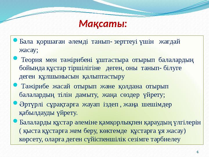 4Мақсаты:  Бала қоршаған әлемді танып- зерттеуі үшін жағдай жасау;  Теория мен тәжірибені ұштастыра отырып балал