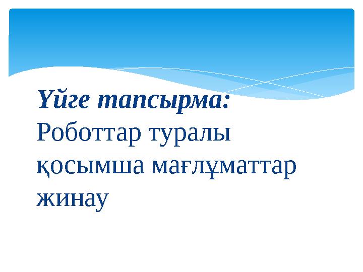 Үйге тапсырма: Роботтар туралы қосымша мағлұматтар жинау