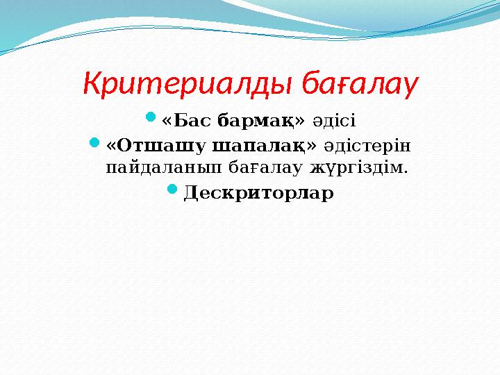 Критериалды бағалау  «Бас бармақ» әдісі  «Отшашу шапалақ» әдістерін пайдаланып бағалау жүргіздім.  Дескриторлар