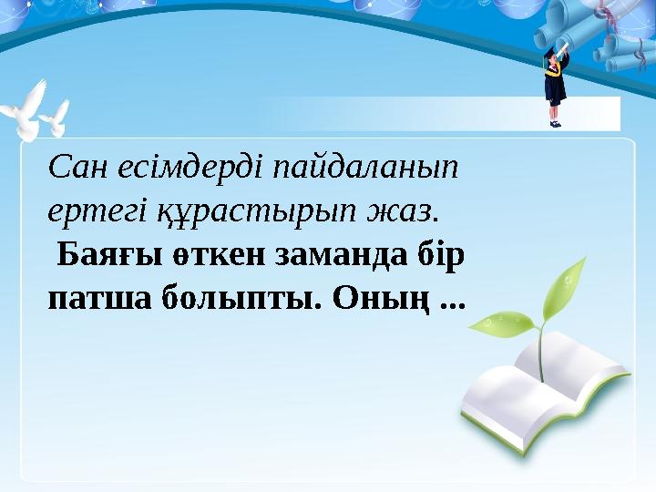 Сан есімдерді пайдаланып ертегі құрастырып жаз. Баяғы өткен заманда бір патша болыпты. Оның ...