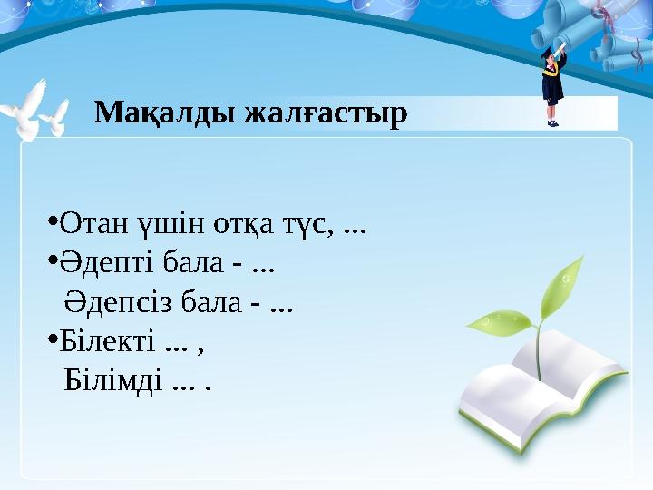 • Отан үшін отқа түс, ... • Әдепті бала - ... Әдепсіз бала - ... • Білекті ... , Білімді ... . Мақалды жалғастыр