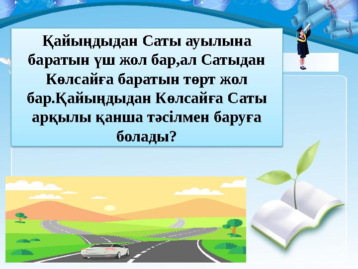Қайыңдыдан Саты ауылына баратын үш жол бар,ал Сатыдан Көлсайға баратын төрт жол бар.Қайыңдыдан Көлсайға Саты арқылы қанша тә