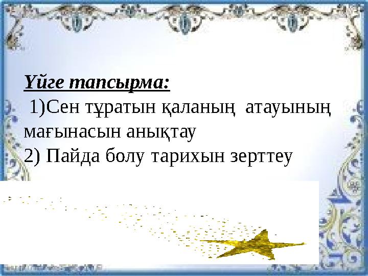Үйге тапсырма: 1)Сен тұратын қаланың атауының мағынасын анықтау 2) Пайда болу тарихын зерттеу