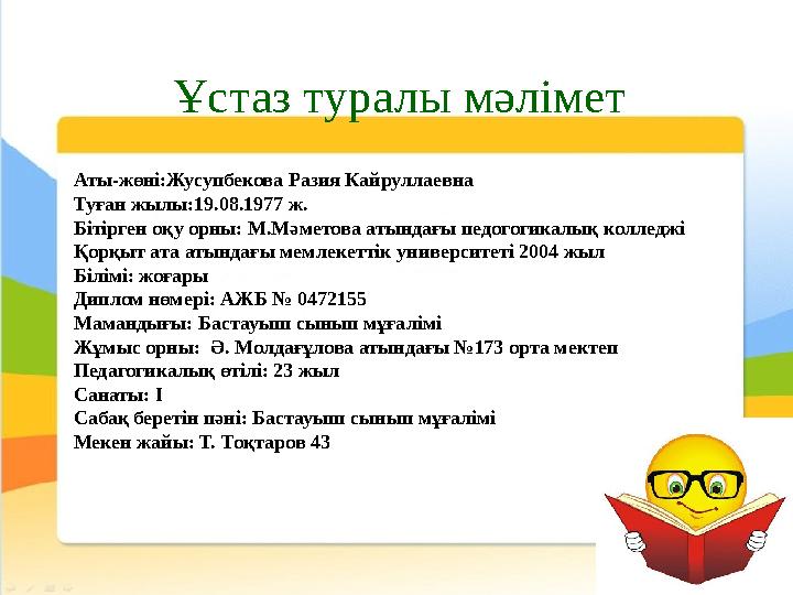 Ұстаз туралы мәлімет Аты-жөні:Жусупбекова Разия Кайруллаевна Туған жылы:19.08.1977 ж. Бітірген оқу орны: М.Мәметова атындағы пе