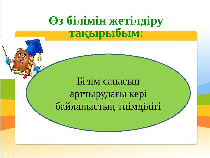 Өз білімін жетілдіру тақырыбым : Білім сапасын арттырудағы кері байланыстың тиімділігі