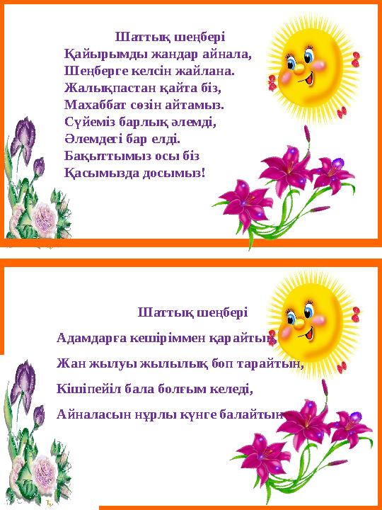 Шаттық шеңбері Қайырымды жандар айнала, Шеңберге келсін жайлана. Жалықпастан қайта бiз, Махаббат сөзін айтамыз. С