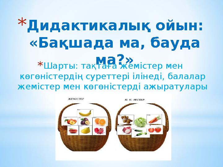 * Дидактикалық ойын: «Бақшада ма, бауда ма?» * Шарты: тақтаға жемістер мен көгөністердің суреттері ілінеді, балалар жемістер