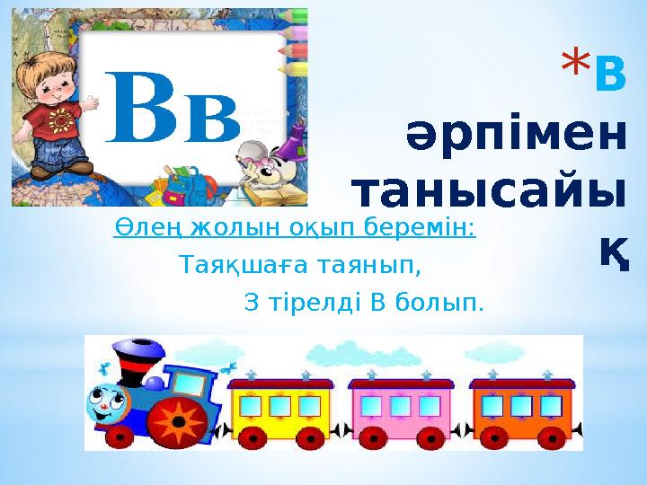 * В әрпімен танысайы қӨлең жолын оқып беремін: Таяқшаға таянып, З тірелді В болып.