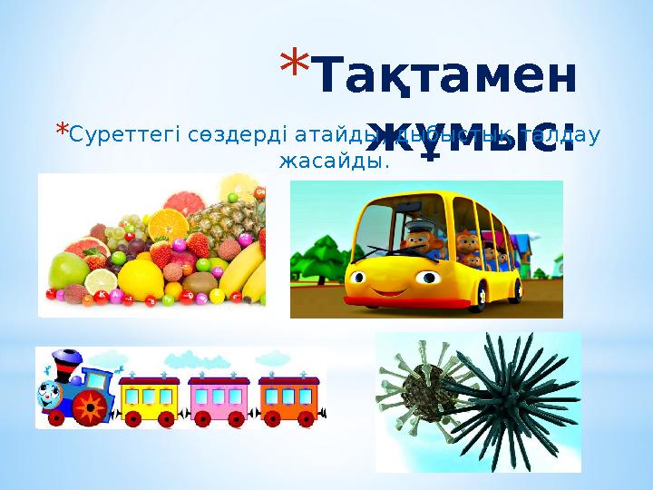 * Тақтамен жұмыс:* Суреттегі сөздерді атайды, дыбыстық талдау жасайды.