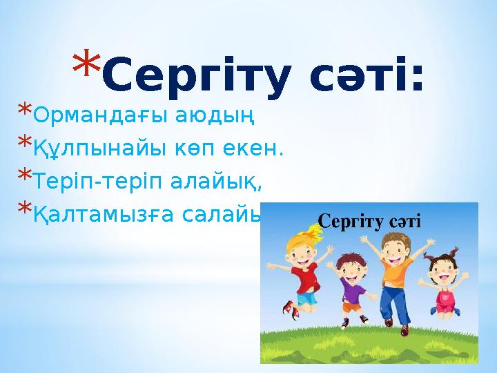 * Сергіту сәті: * Ормандағы аюдың * Құлпынайы көп екен. * Теріп-теріп алайық, * Қалтамызға салайық.