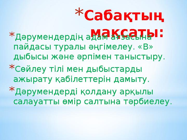 * Сабақтың мақсаты: * Дәрумендердің адам ағзасына пайдасы туралы әңгімелеу. «В» дыбысы және әрпімен таныстыру. * Сөйлеу тілі