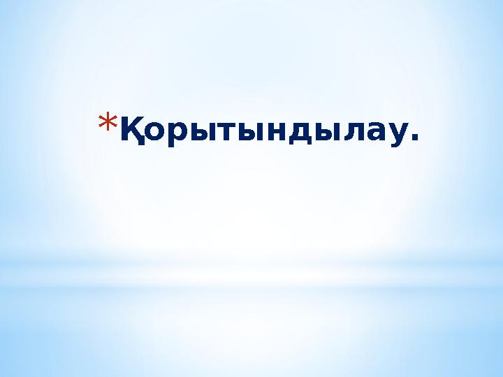 * Қорытындылау.
