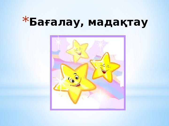 * Бағалау, мадақтау