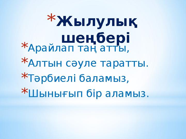 * Жылулық шеңбері * Арайлап таң атты, * Алтын сәуле таратты. * Тәрбиелі баламыз, * Шынығып бір аламыз.