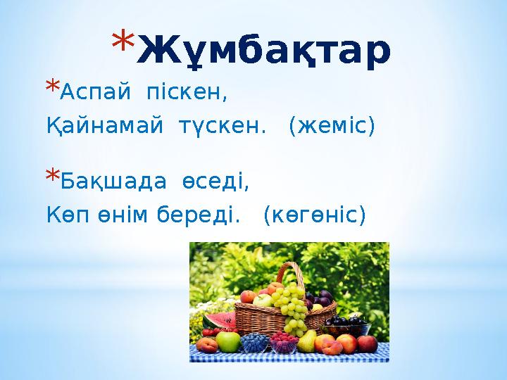 * Жұмбақтар * Аспай піскен, Қайнамай түскен. (жеміс) * Бақшада өседі, Көп өнім береді. (көгөніс)