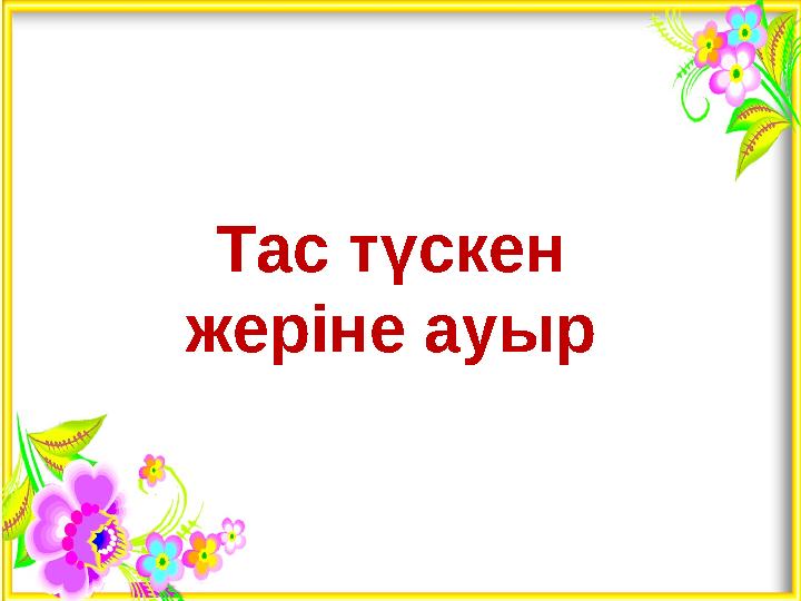 Тас түскен жеріне ауыр