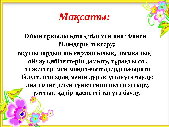 Мақсаты: Ойын арқылы қазақ тілі мен ана тілінен білімдерін тексеру; оқушылардың шығармашылық, логикалық ойлау қабілеттерін