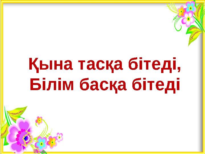 Қына тасқа бітеді, Білім басқа бітеді