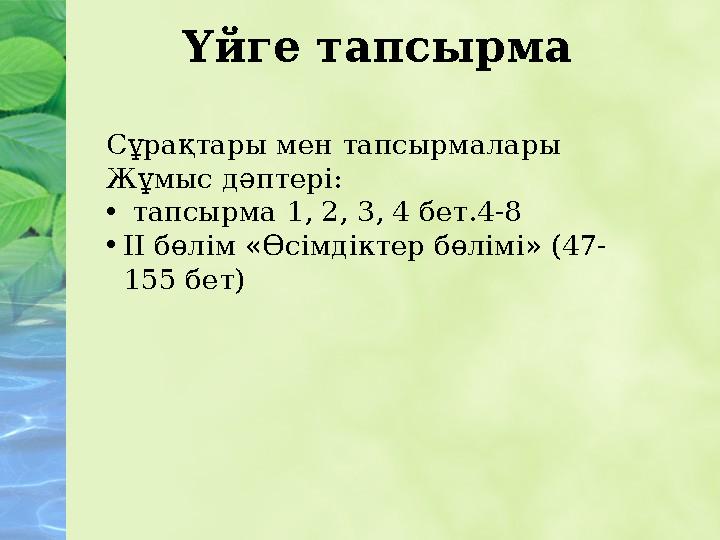 Үйге тапсырма Сұрақтары мен тапсырмалары Жұмыс дәптері: • тапсырма 1, 2, 3, 4 бет.4-8 • ІІ бөлім «Өсімдіктер бөлімі» (47- 155
